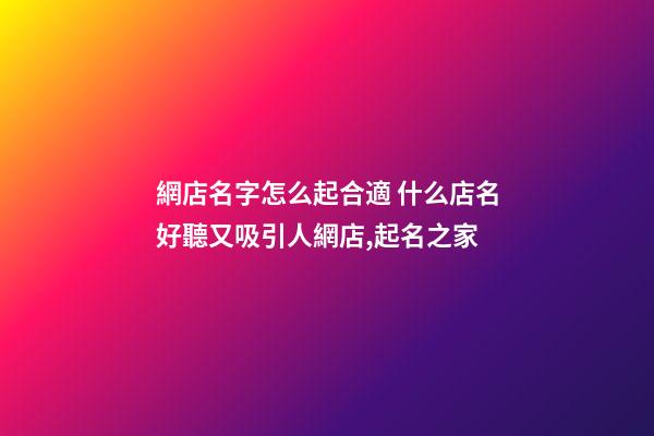 網店名字怎么起合適 什么店名好聽又吸引人網店,起名之家